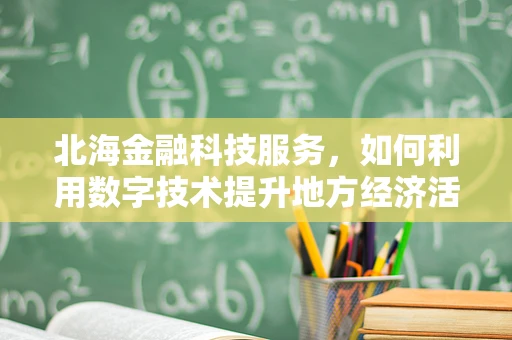北海金融科技服务，如何利用数字技术提升地方经济活力？