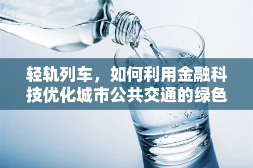 轻轨列车，如何利用金融科技优化城市公共交通的绿色出行体验？