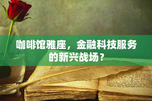 咖啡馆雅座，金融科技服务的新兴战场？