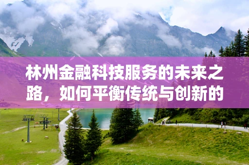 林州金融科技服务的未来之路，如何平衡传统与创新的融合？