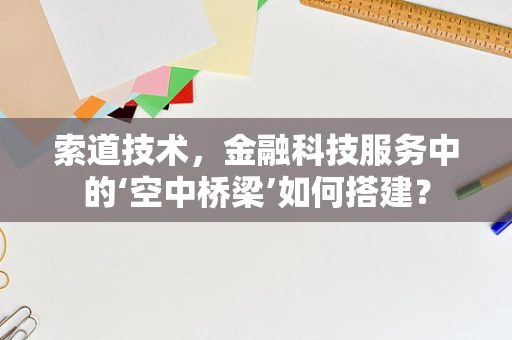 索道技术，金融科技服务中的‘空中桥梁’如何搭建？
