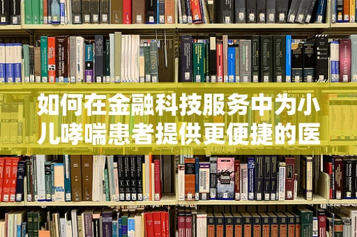 如何在金融科技服务中为小儿哮喘患者提供更便捷的医疗融资方案？