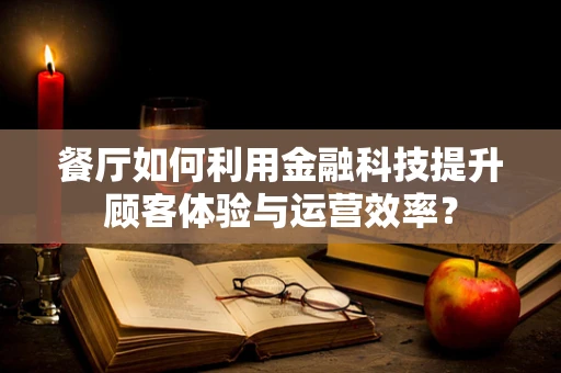餐厅如何利用金融科技提升顾客体验与运营效率？