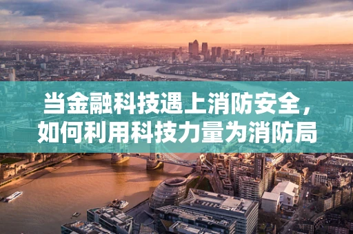 当金融科技遇上消防安全，如何利用科技力量为消防局筑起安全防线？