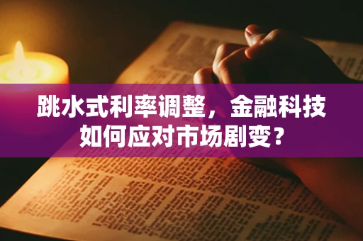 跳水式利率调整，金融科技如何应对市场剧变？