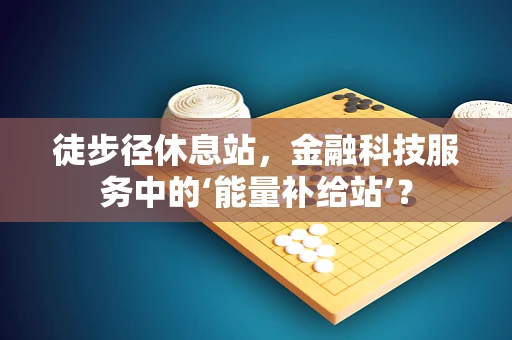 徒步径休息站，金融科技服务中的‘能量补给站’？