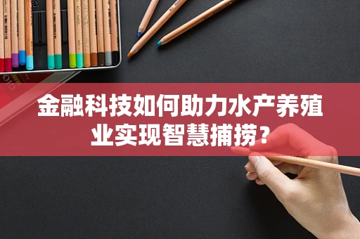 金融科技如何助力水产养殖业实现智慧捕捞？