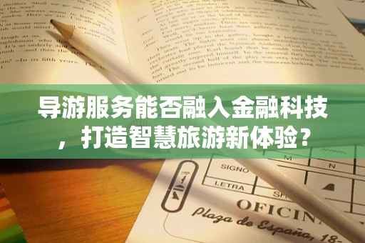 导游服务能否融入金融科技，打造智慧旅游新体验？
