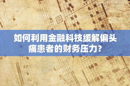 如何利用金融科技缓解偏头痛患者的财务压力？