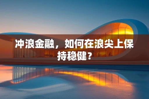 冲浪金融，如何在浪尖上保持稳健？