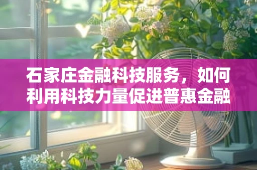 石家庄金融科技服务，如何利用科技力量促进普惠金融发展？