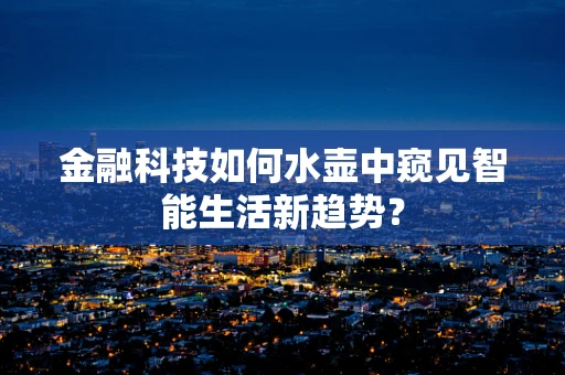 金融科技如何水壶中窥见智能生活新趋势？