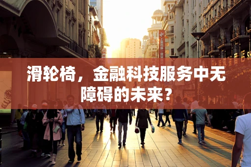 滑轮椅，金融科技服务中无障碍的未来？