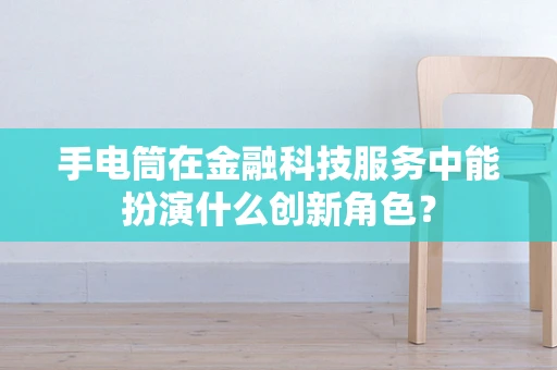 手电筒在金融科技服务中能扮演什么创新角色？