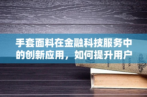 手套面料在金融科技服务中的创新应用，如何提升用户体验与安全？