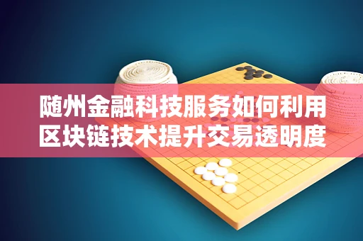 随州金融科技服务如何利用区块链技术提升交易透明度与安全性？