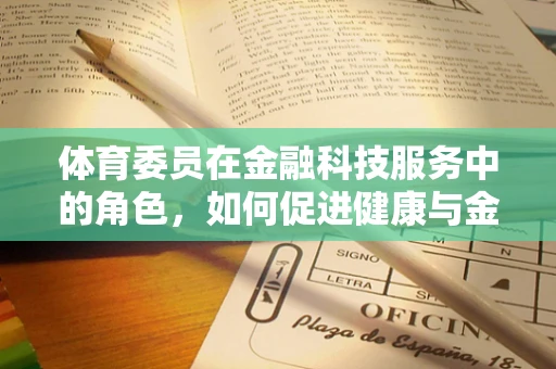 体育委员在金融科技服务中的角色，如何促进健康与金融的双重发展？