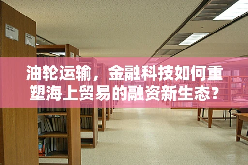 油轮运输，金融科技如何重塑海上贸易的融资新生态？