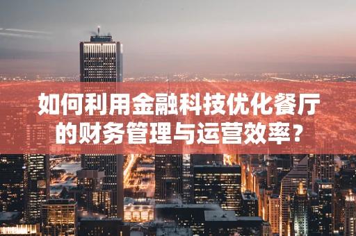 如何利用金融科技优化餐厅的财务管理与运营效率？
