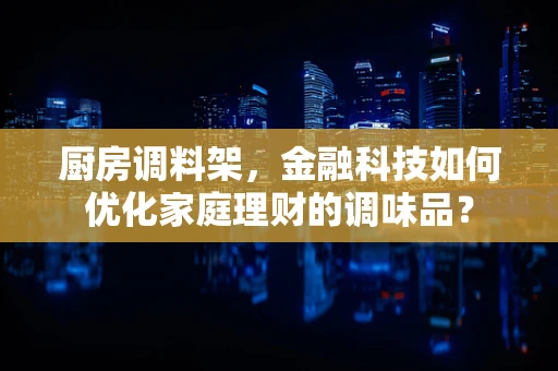 厨房调料架，金融科技如何优化家庭理财的调味品？