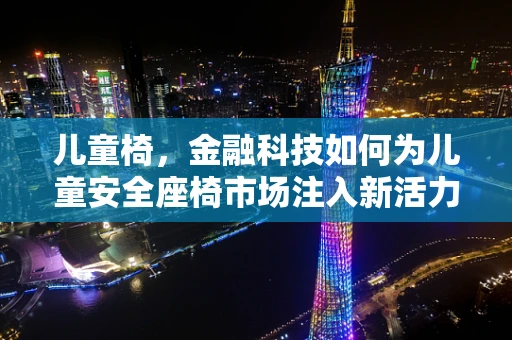 儿童椅，金融科技如何为儿童安全座椅市场注入新活力？
