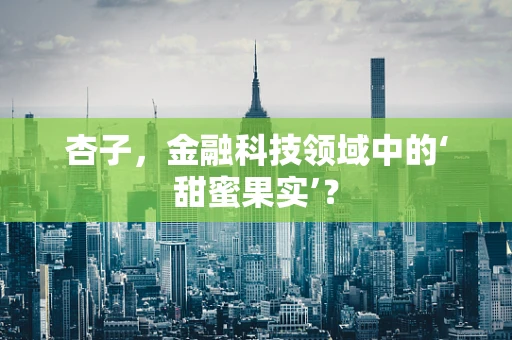 杏子，金融科技领域中的‘甜蜜果实’？