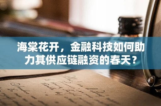 海棠花开，金融科技如何助力其供应链融资的春天？