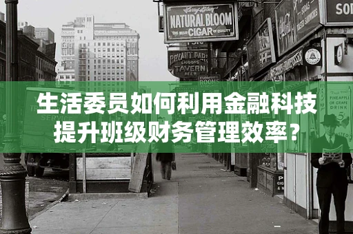生活委员如何利用金融科技提升班级财务管理效率？