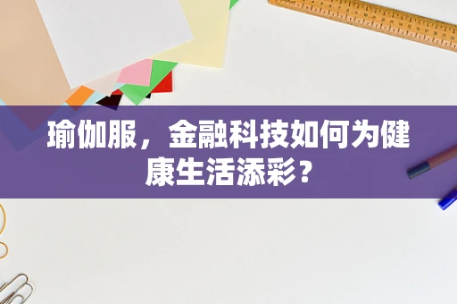 瑜伽服，金融科技如何为健康生活添彩？