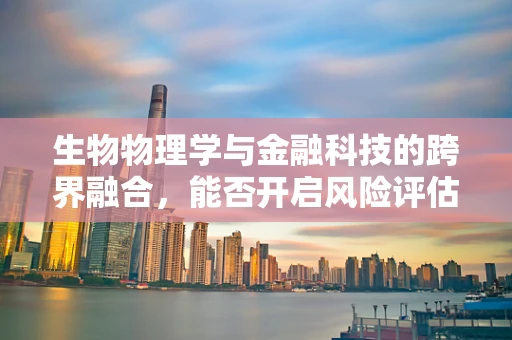 生物物理学与金融科技的跨界融合，能否开启风险评估新纪元？