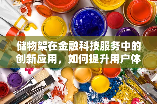 储物架在金融科技服务中的创新应用，如何提升用户体验与风险管理？