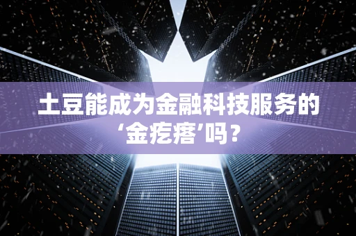 土豆能成为金融科技服务的‘金疙瘩’吗？