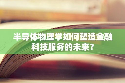 半导体物理学如何塑造金融科技服务的未来？