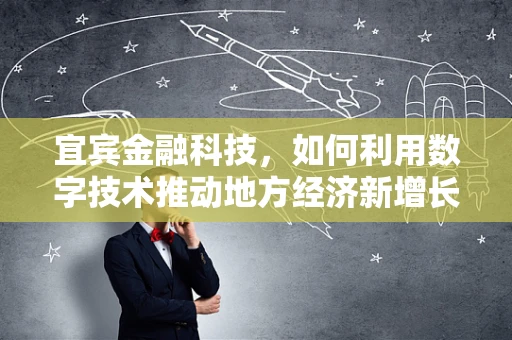 宜宾金融科技，如何利用数字技术推动地方经济新增长？