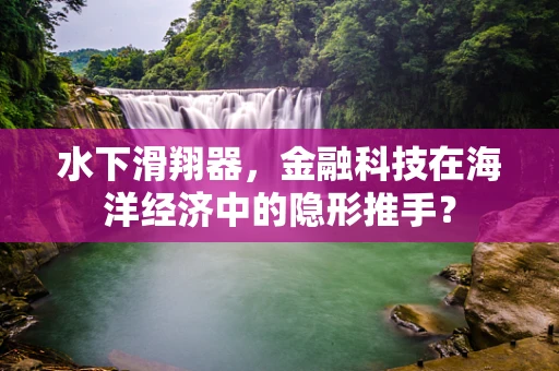 水下滑翔器，金融科技在海洋经济中的隐形推手？