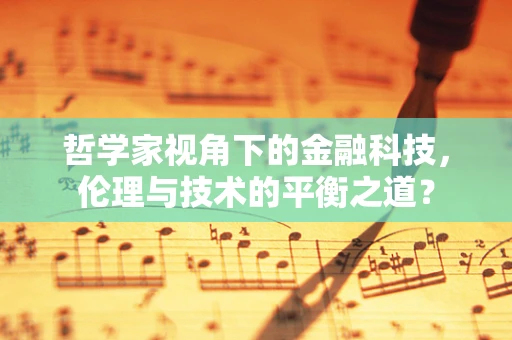 哲学家视角下的金融科技，伦理与技术的平衡之道？