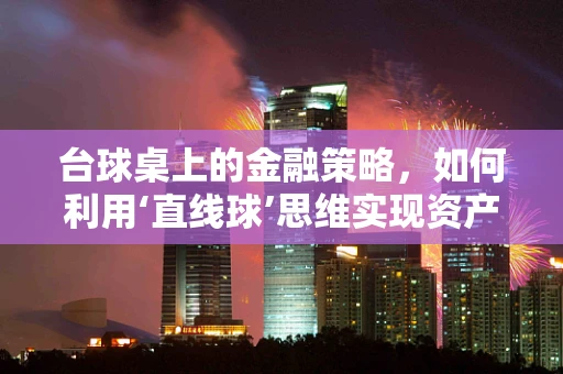 台球桌上的金融策略，如何利用‘直线球’思维实现资产优化？