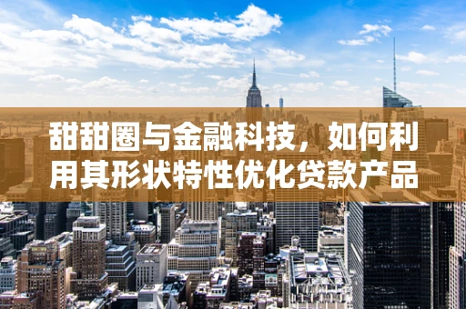 甜甜圈与金融科技，如何利用其形状特性优化贷款产品设计？
