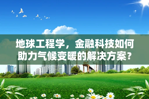 地球工程学，金融科技如何助力气候变暖的解决方案？