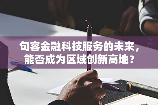 句容金融科技服务的未来，能否成为区域创新高地？