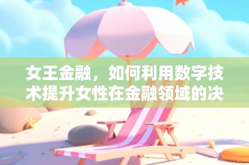 女王金融，如何利用数字技术提升女性在金融领域的决策力？