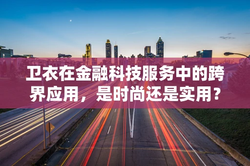 卫衣在金融科技服务中的跨界应用，是时尚还是实用？