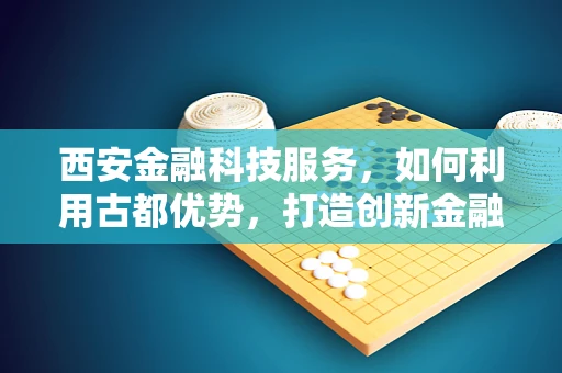 西安金融科技服务，如何利用古都优势，打造创新金融生态？
