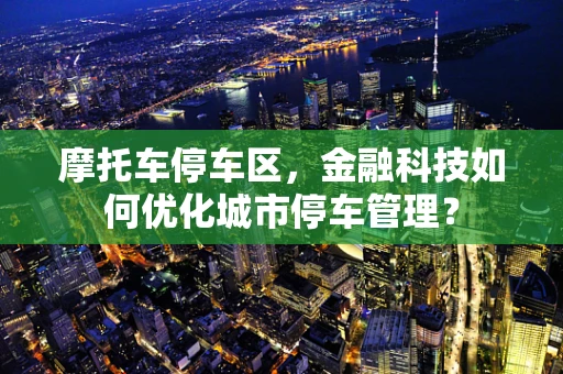 摩托车停车区，金融科技如何优化城市停车管理？