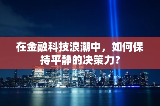 在金融科技浪潮中，如何保持平静的决策力？