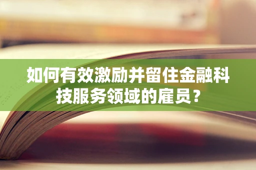 如何有效激励并留住金融科技服务领域的雇员？
