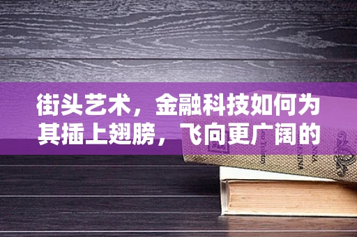 街头艺术，金融科技如何为其插上翅膀，飞向更广阔的天地？