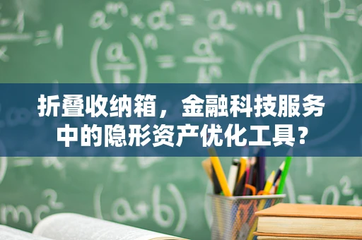 折叠收纳箱，金融科技服务中的隐形资产优化工具？