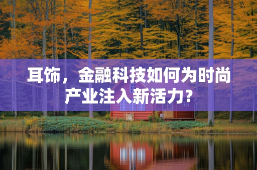耳饰，金融科技如何为时尚产业注入新活力？