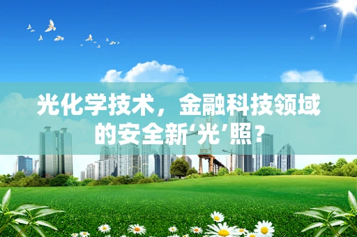 光化学技术，金融科技领域的安全新‘光’照？